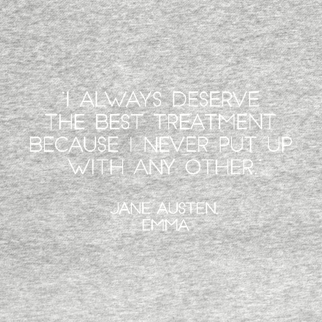 “I Always Deserve The Best Treatment Because I Never Put Up With Any Other.” - Jane Austen, Emma (White) by nkZarger08